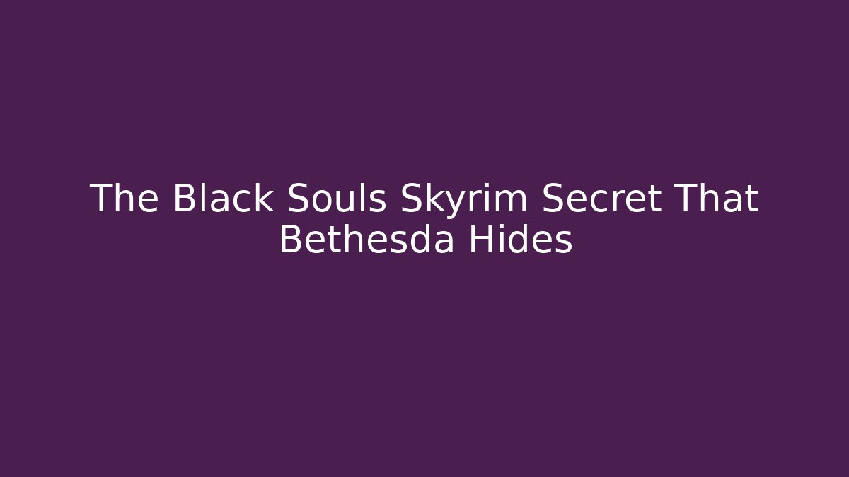 The Black Souls Skyrim Secret That Bethesda Hides