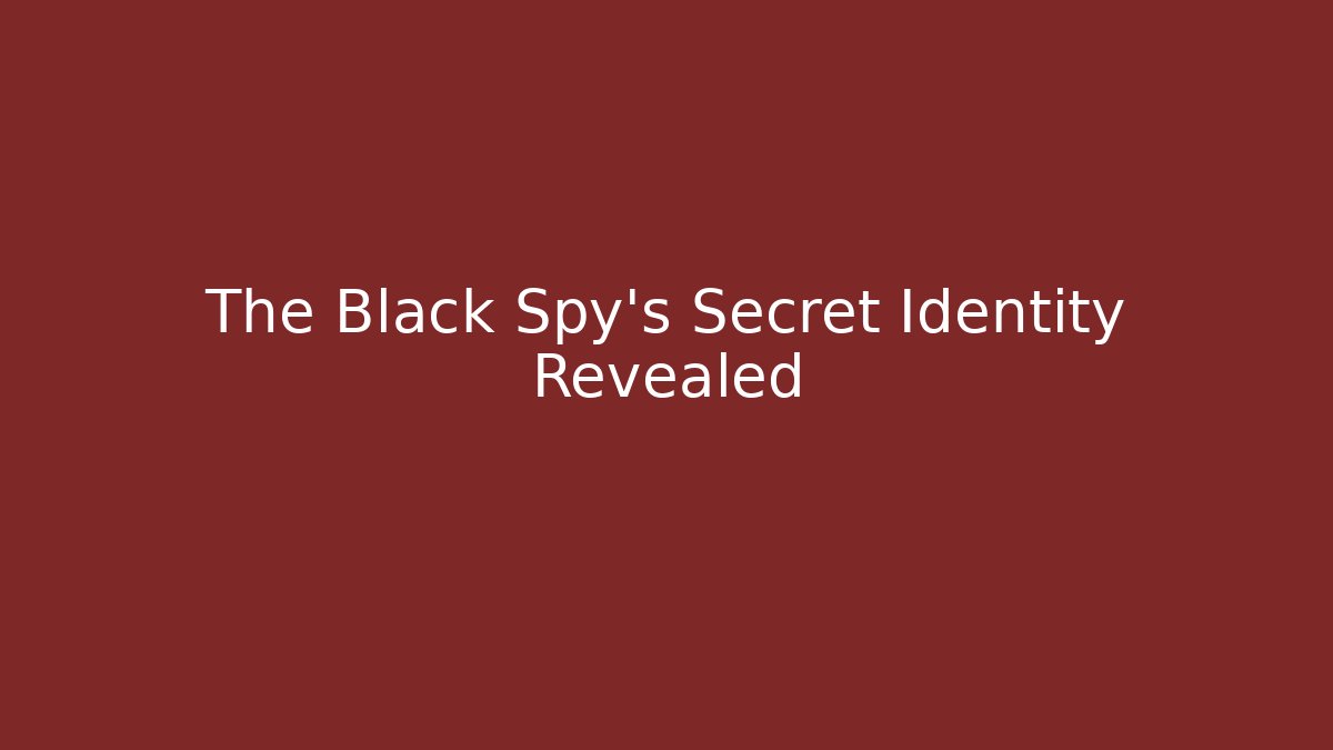 The Black Spy's Secret Identity Revealed