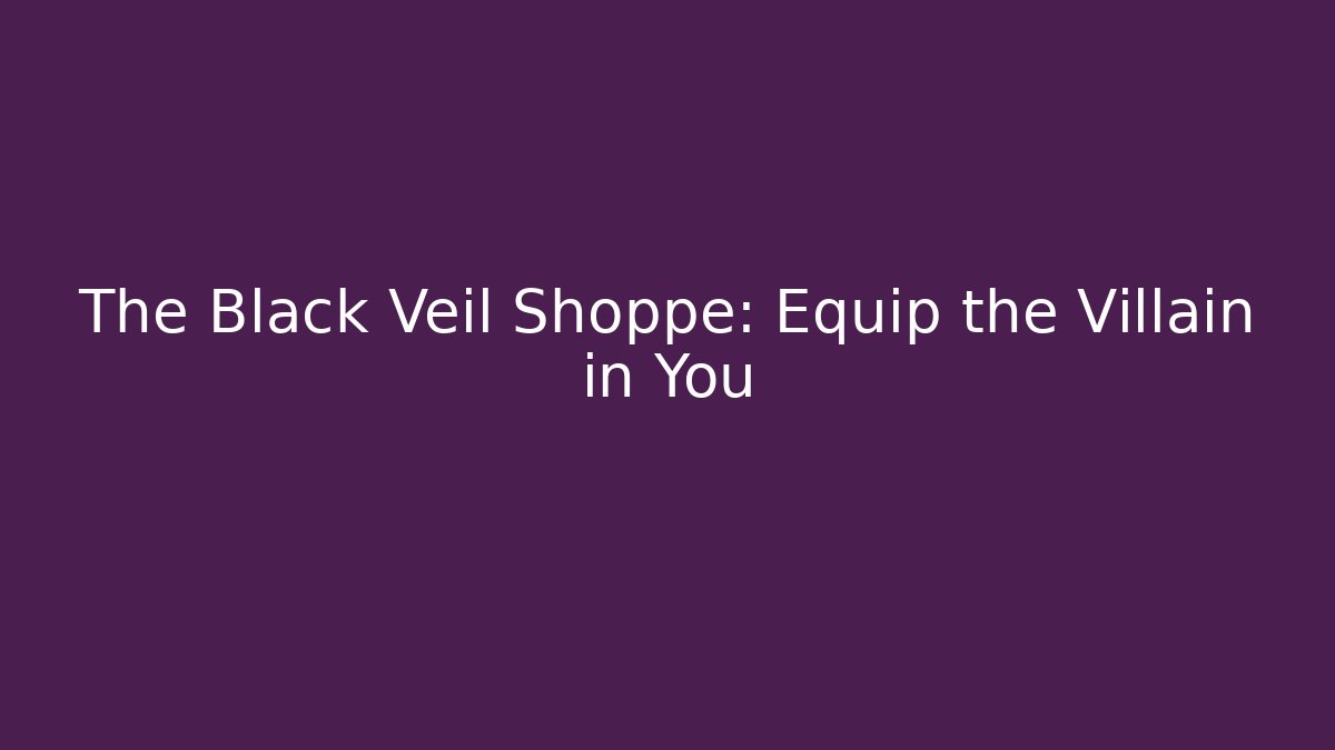 The Black Veil Shoppe: Equip the Villain in You