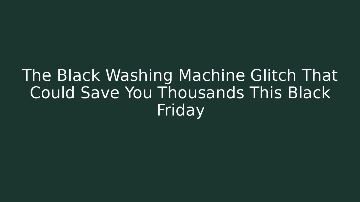 The Black Washing Machine Glitch That Could Save You Thousands This Black Friday