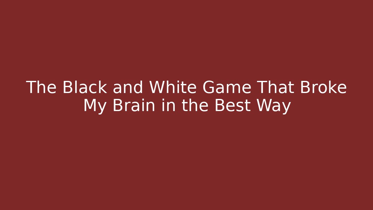The Black and White Game That Broke My Brain in the Best Way