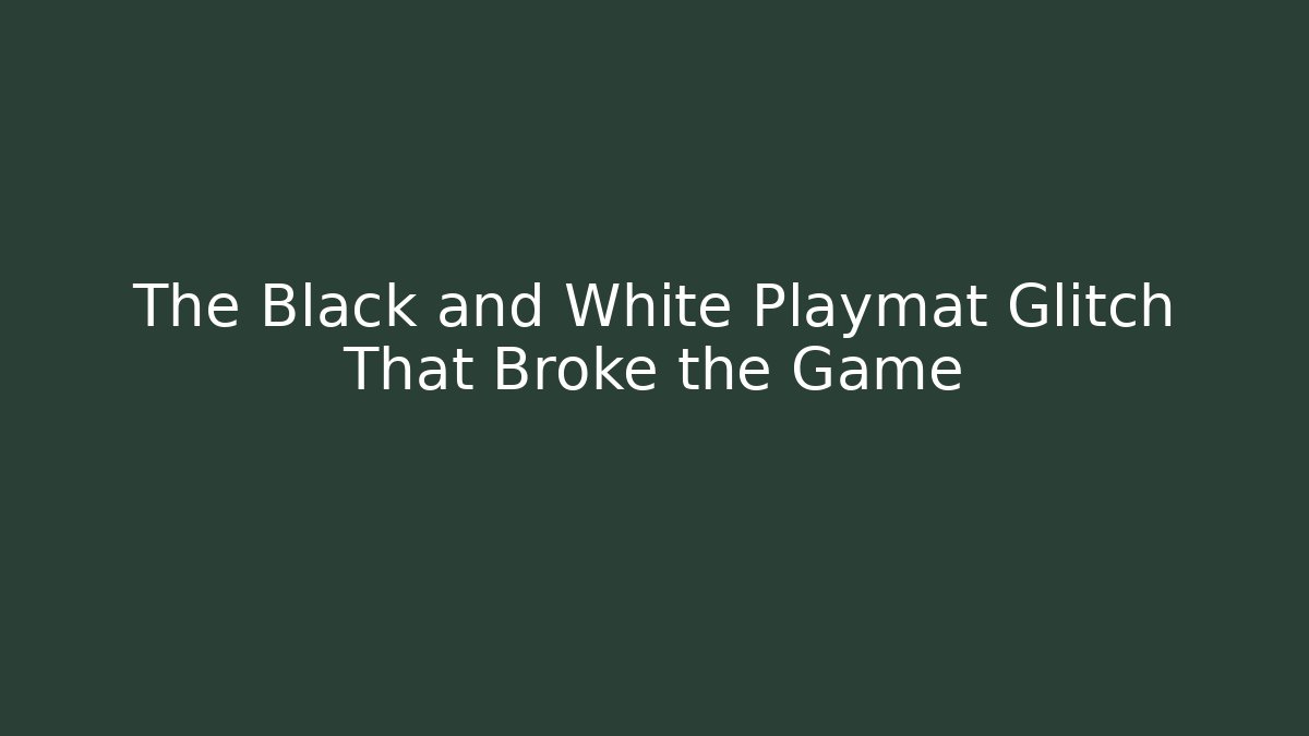 The Black and White Playmat Glitch That Broke the Game
