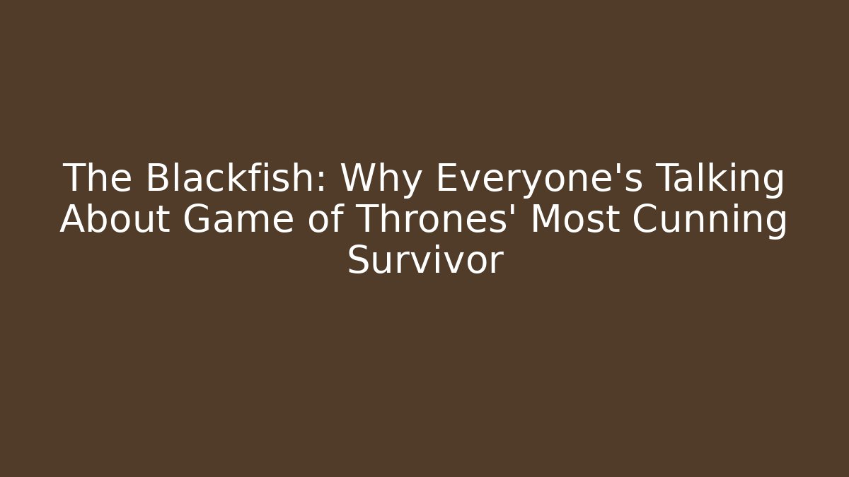 The Blackfish: Why Everyone's Talking About Game of Thrones' Most Cunning Survivor