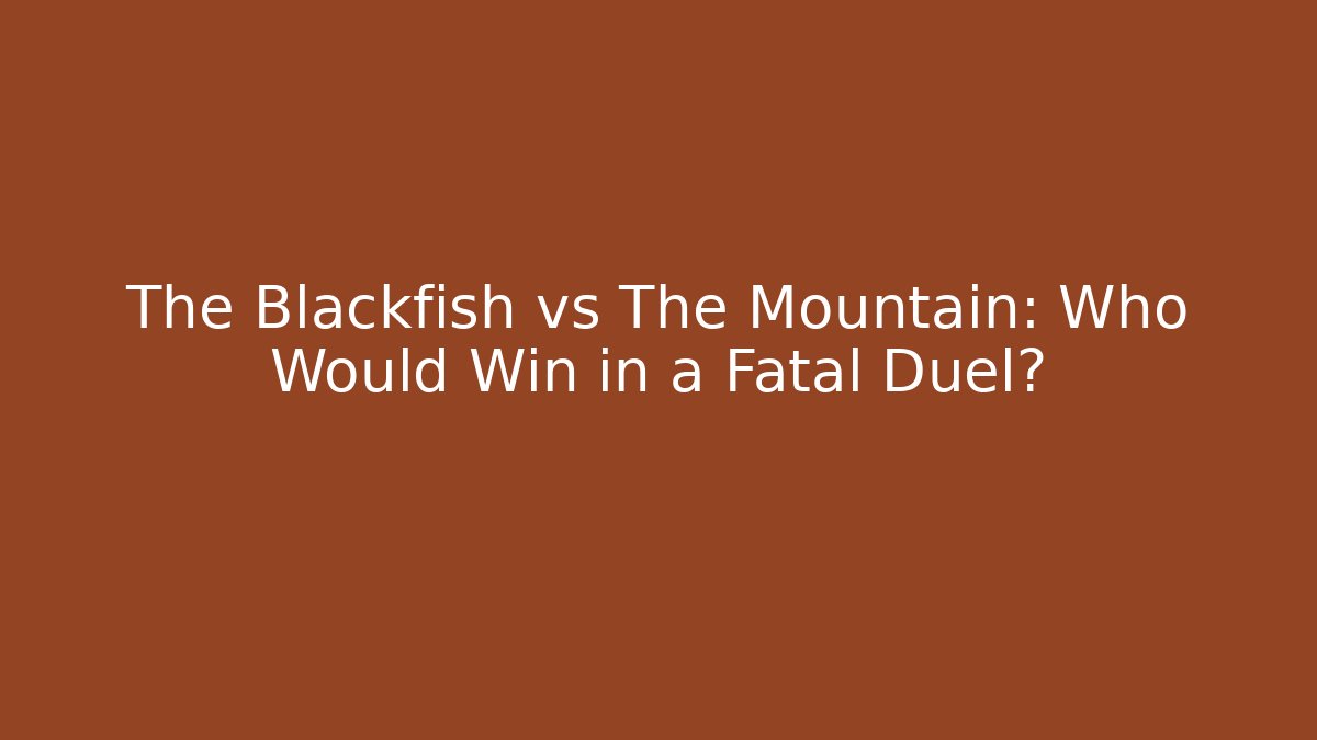 The Blackfish vs The Mountain: Who Would Win in a Fatal Duel?