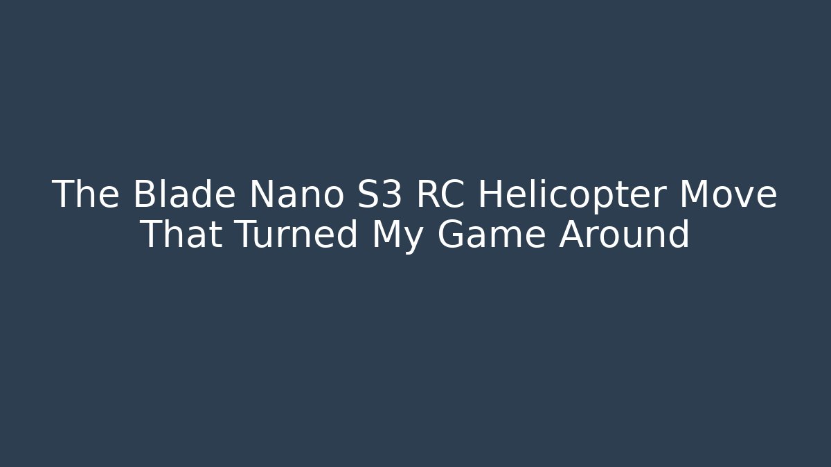 The Blade Nano S3 RC Helicopter Move That Turned My Game Around