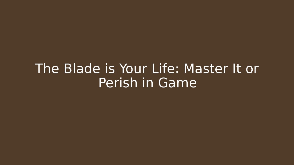 The Blade is Your Life: Master It or Perish in Game