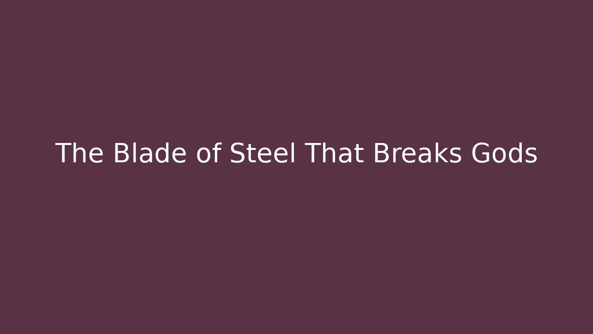 The Blade of Steel That Breaks Gods