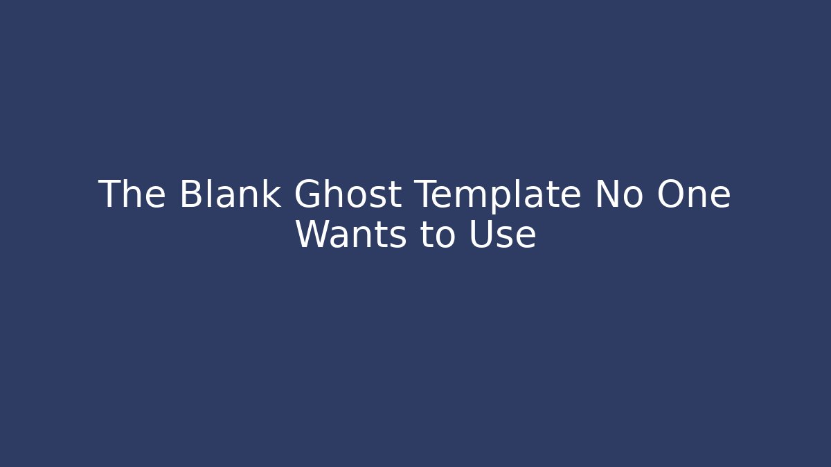 The Blank Ghost Template No One Wants to Use