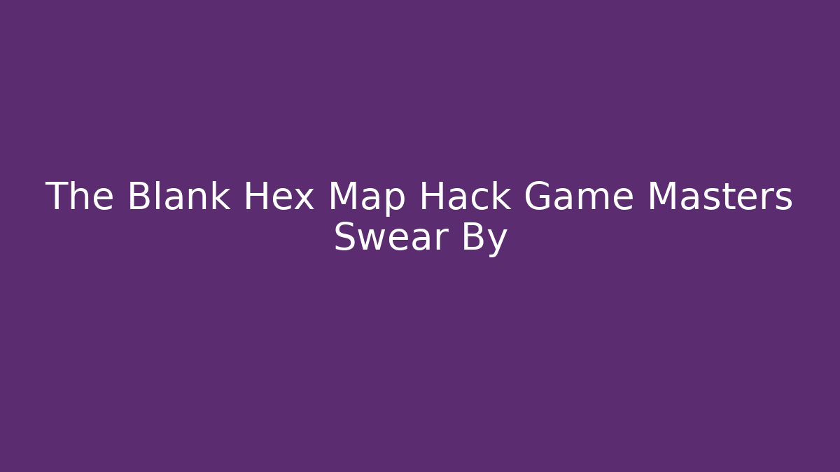 The Blank Hex Map Hack Game Masters Swear By