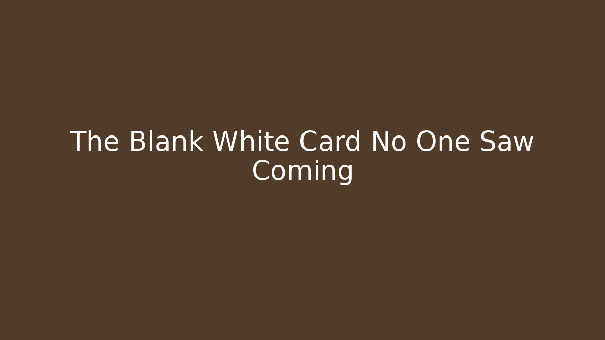 The Blank White Card No One Saw Coming