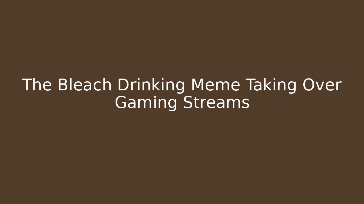 The Bleach Drinking Meme Taking Over Gaming Streams
