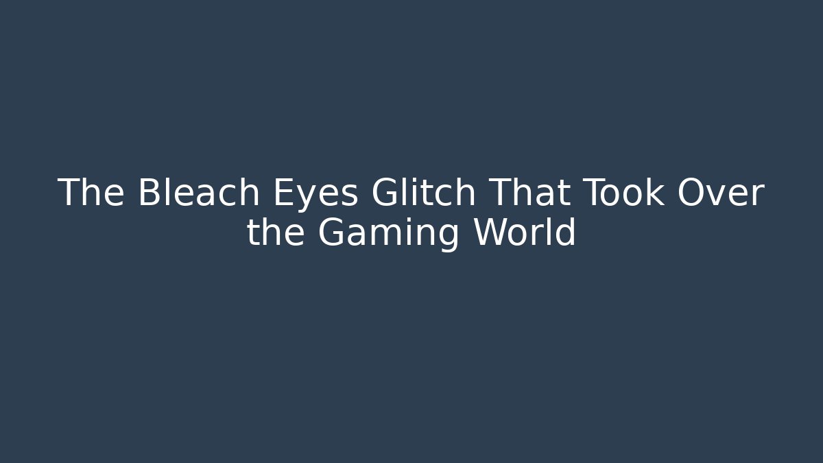 The Bleach Eyes Glitch That Took Over the Gaming World