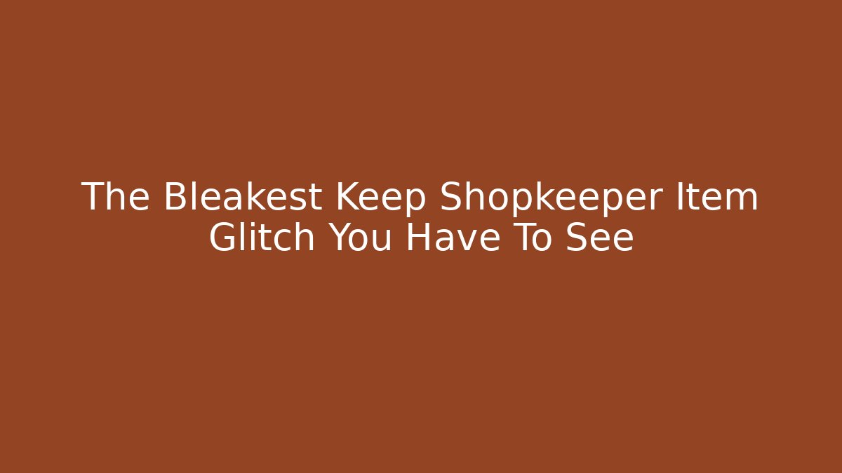 The Bleakest Keep Shopkeeper Item Glitch You Have To See