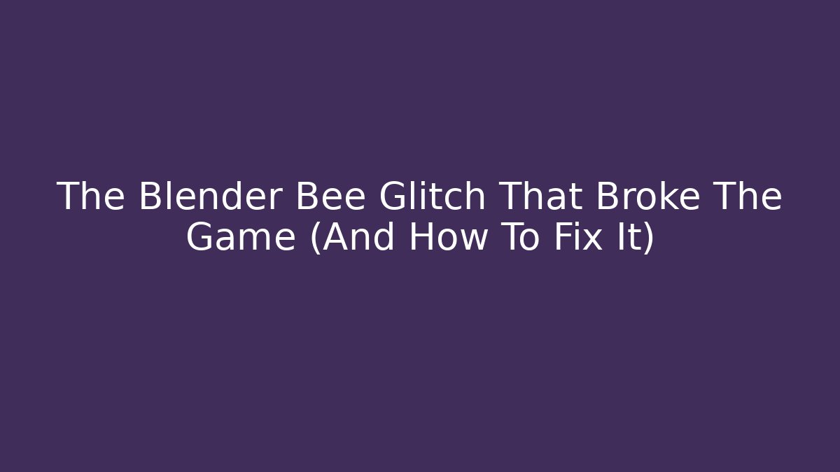 The Blender Bee Glitch That Broke The Game (And How To Fix It)