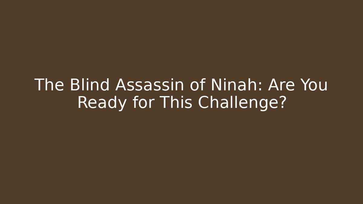 The Blind Assassin of Ninah: Are You Ready for This Challenge?