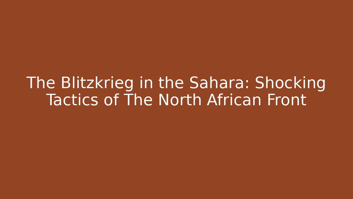 The Blitzkrieg in the Sahara: Shocking Tactics of The North African Front