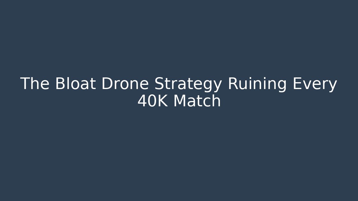 The Bloat Drone Strategy Ruining Every 40K Match