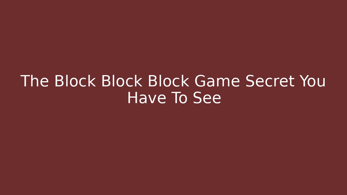 The Block Block Block Game Secret You Have To See