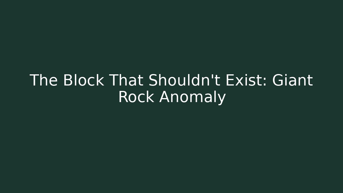 The Block That Shouldn’t Exist: Giant Rock Anomaly