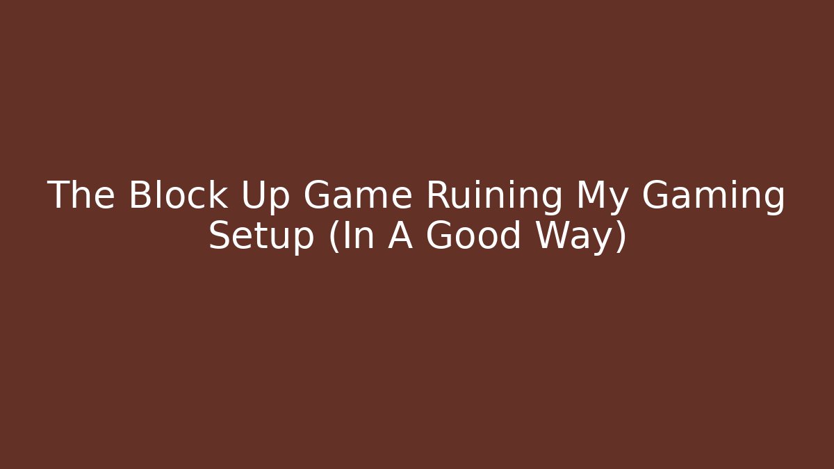 The Block Up Game Ruining My Gaming Setup (In A Good Way)