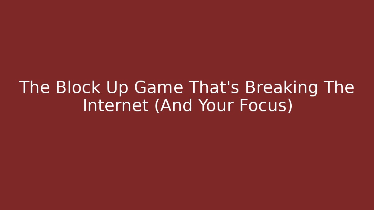 The Block Up Game That's Breaking The Internet (And Your Focus)