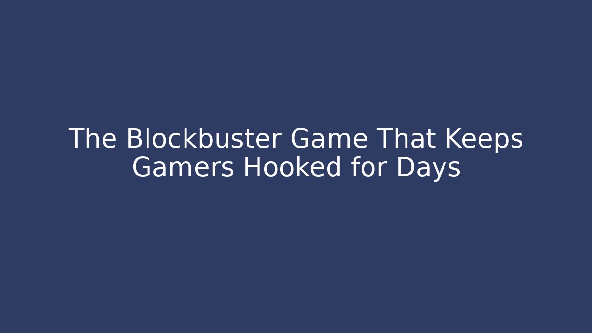 The Blockbuster Game That Keeps Gamers Hooked for Days