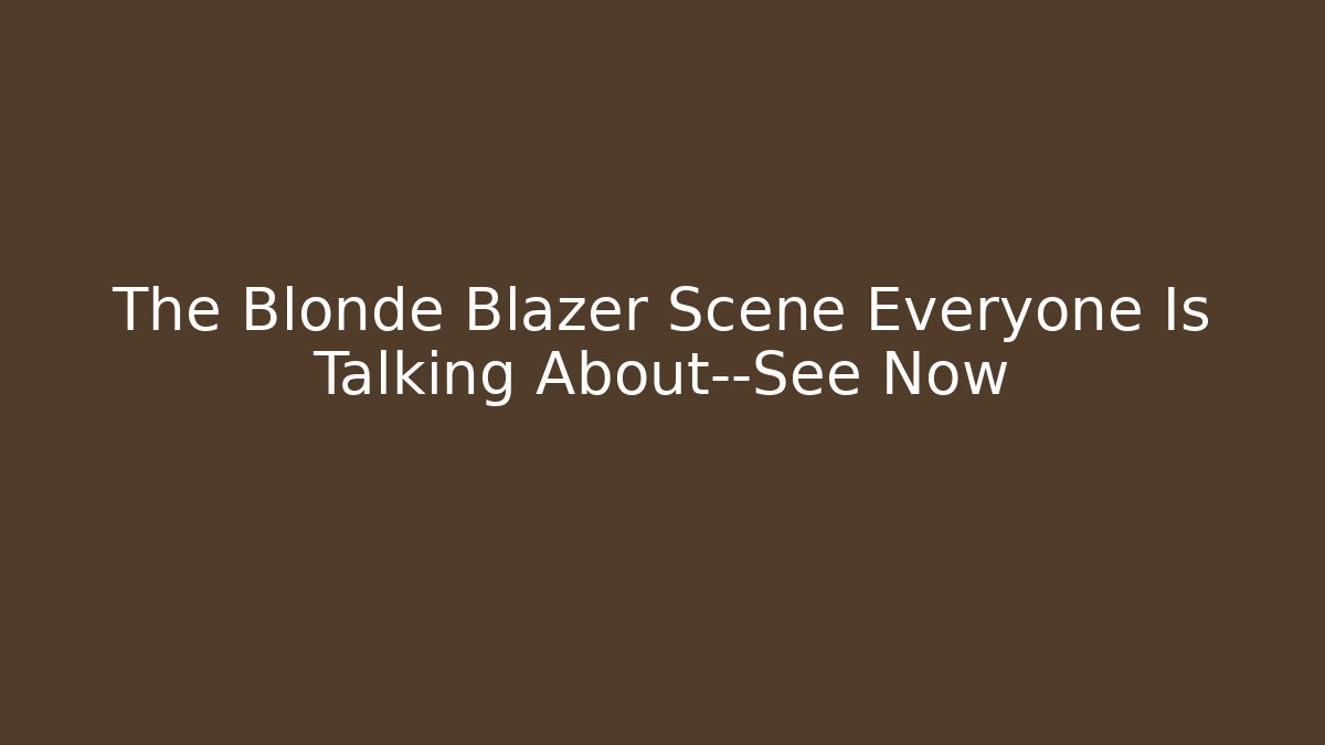 The Blonde Blazer Scene Everyone Is Talking About—See Now