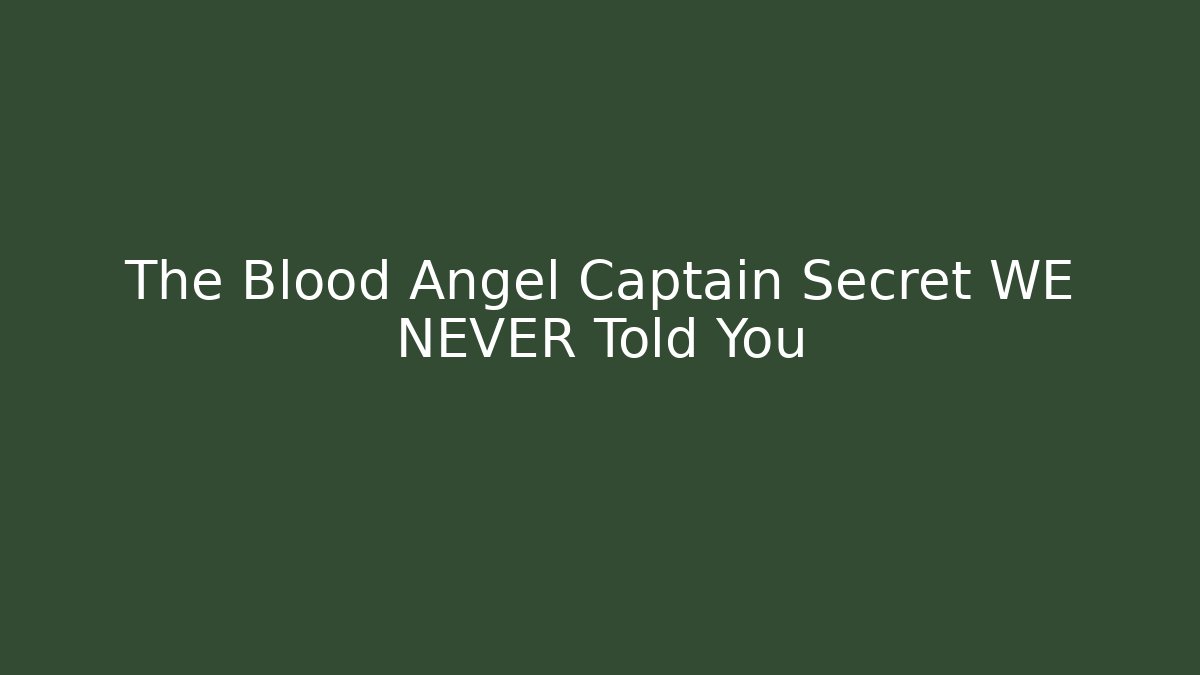 The Blood Angel Captain Secret WE NEVER Told You