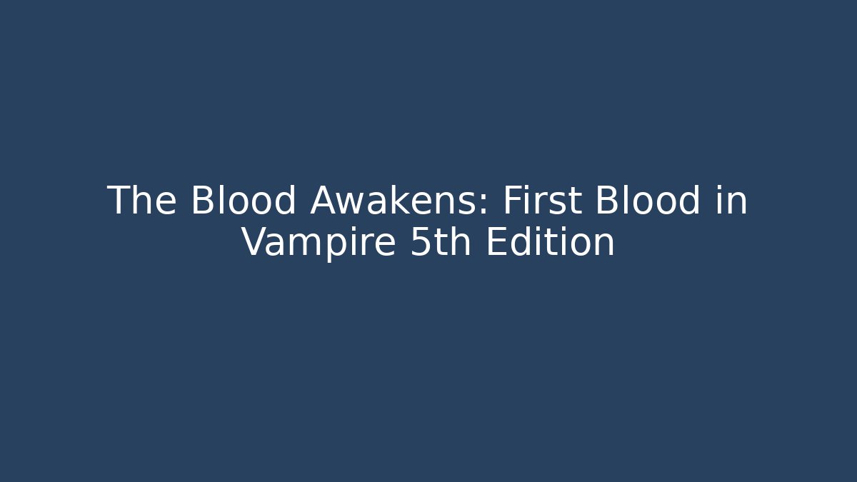 The Blood Awakens: First Blood in Vampire 5th Edition