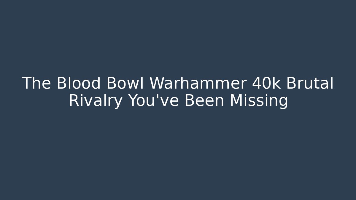 The Blood Bowl Warhammer 40k Brutal Rivalry You've Been Missing - Critter Realm