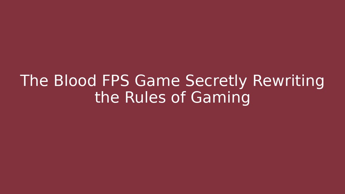 The Blood FPS Game Secretly Rewriting the Rules of Gaming