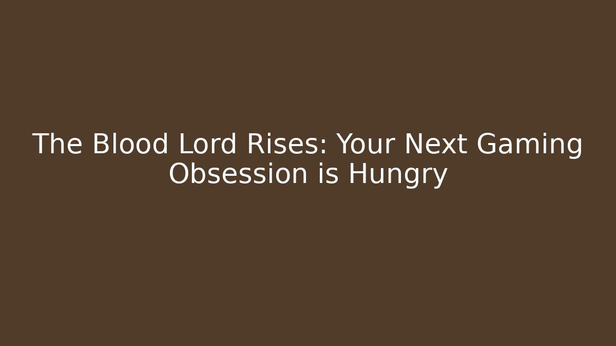 The Blood Lord Rises: Your Next Gaming Obsession is Hungry