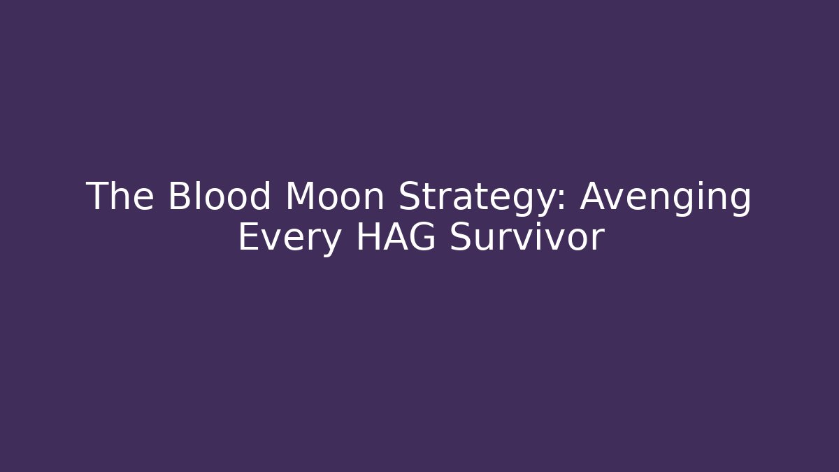 The Blood Moon Strategy: Avenging Every HAG Survivor