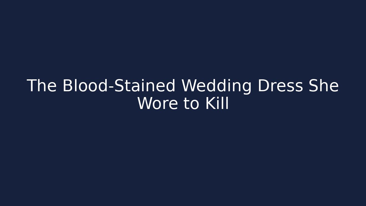 The Blood-Stained Wedding Dress She Wore to Kill