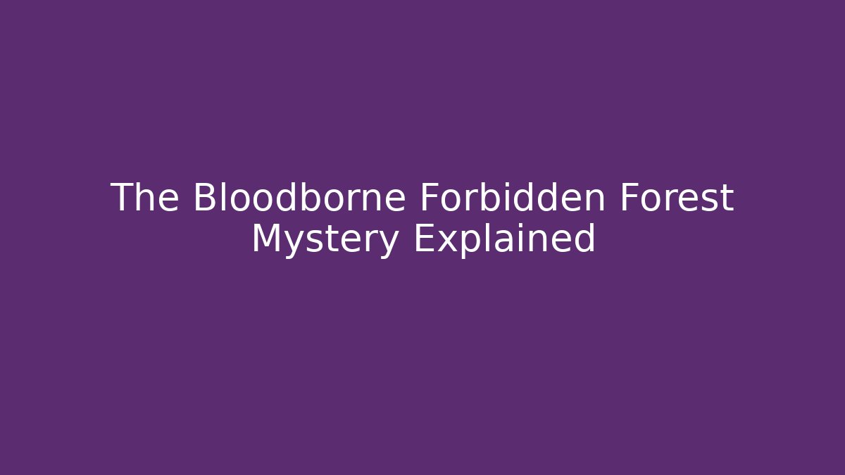 The Bloodborne Forbidden Forest Mystery Explained