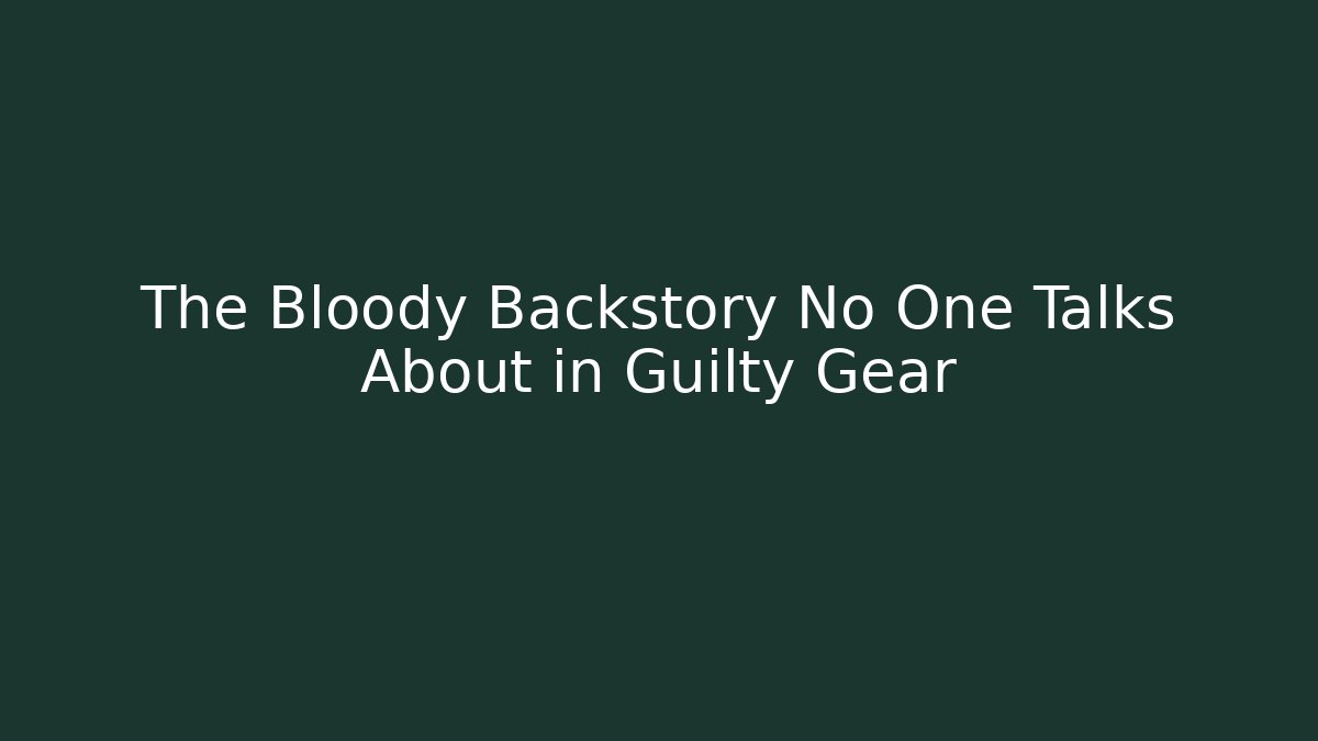 The Bloody Backstory No One Talks About in Guilty Gear
