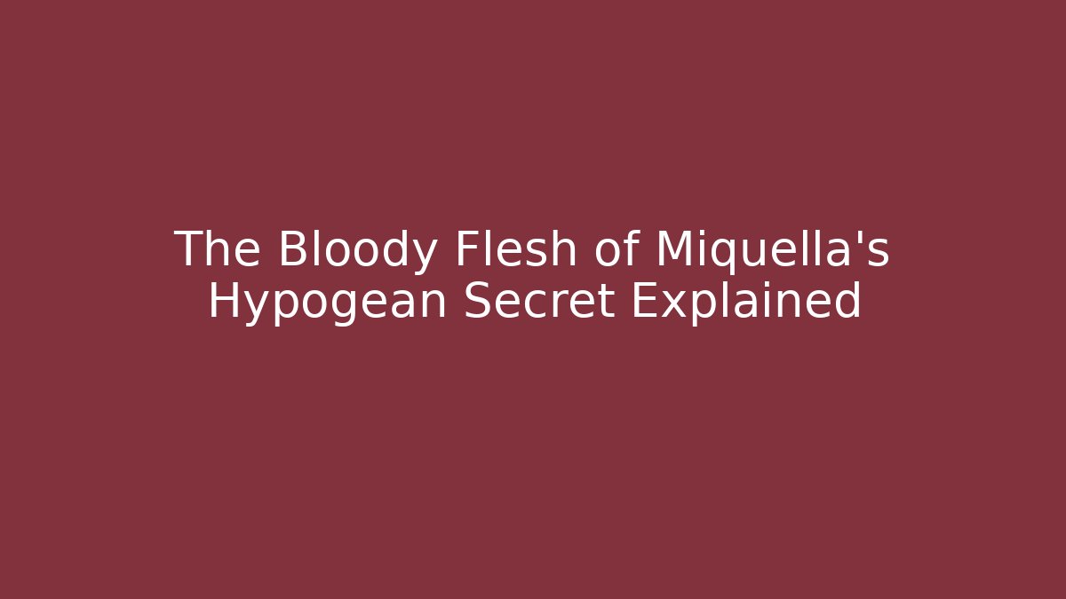 The Bloody Flesh of Miquella's Hypogean Secret Explained