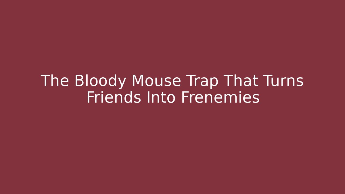 The Bloody Mouse Trap That Turns Friends Into Frenemies