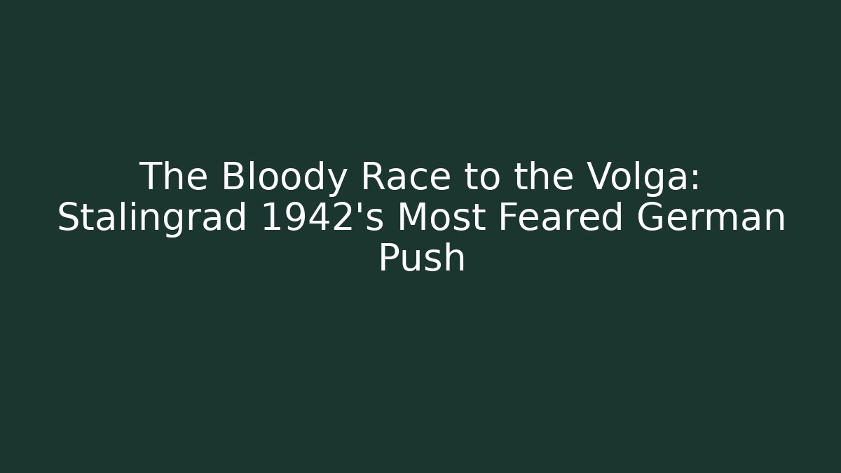 The Bloody Race to the Volga: Stalingrad 1942's Most Feared German Push