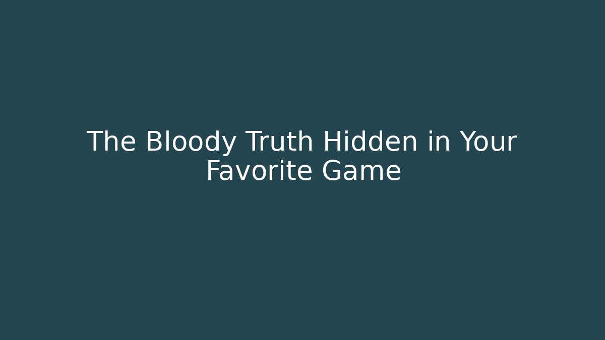 The Bloody Truth Hidden in Your Favorite Game