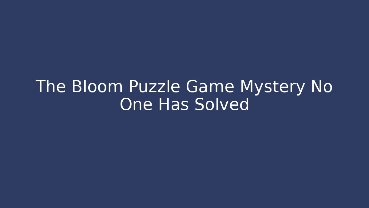 The Bloom Puzzle Game Mystery No One Has Solved