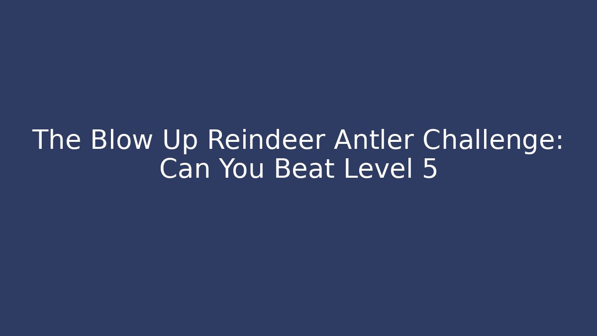 The Blow Up Reindeer Antler Challenge: Can You Beat Level 5