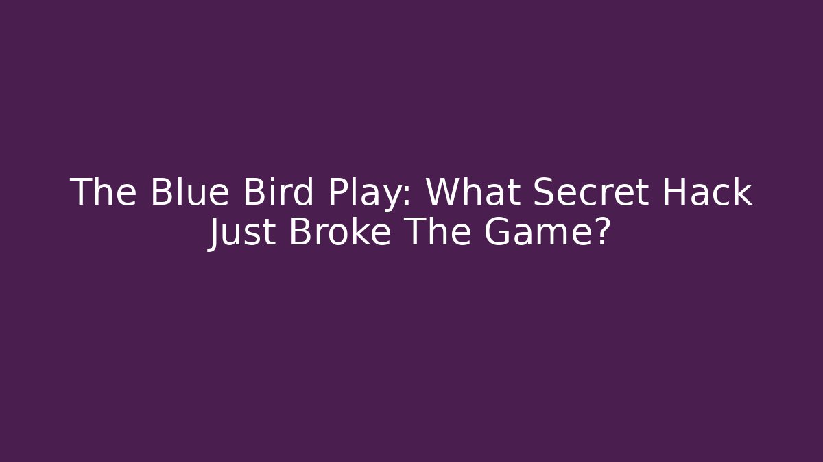 The Blue Bird Play: What Secret Hack Just Broke The Game?