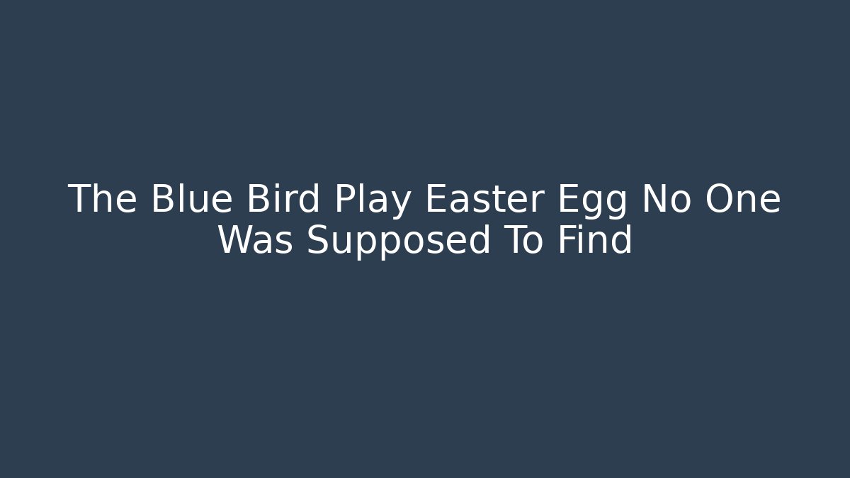 The Blue Bird Play Easter Egg No One Was Supposed To Find