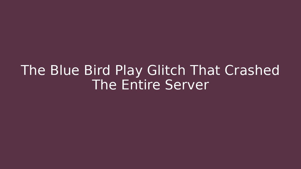The Blue Bird Play Glitch That Crashed The Entire Server