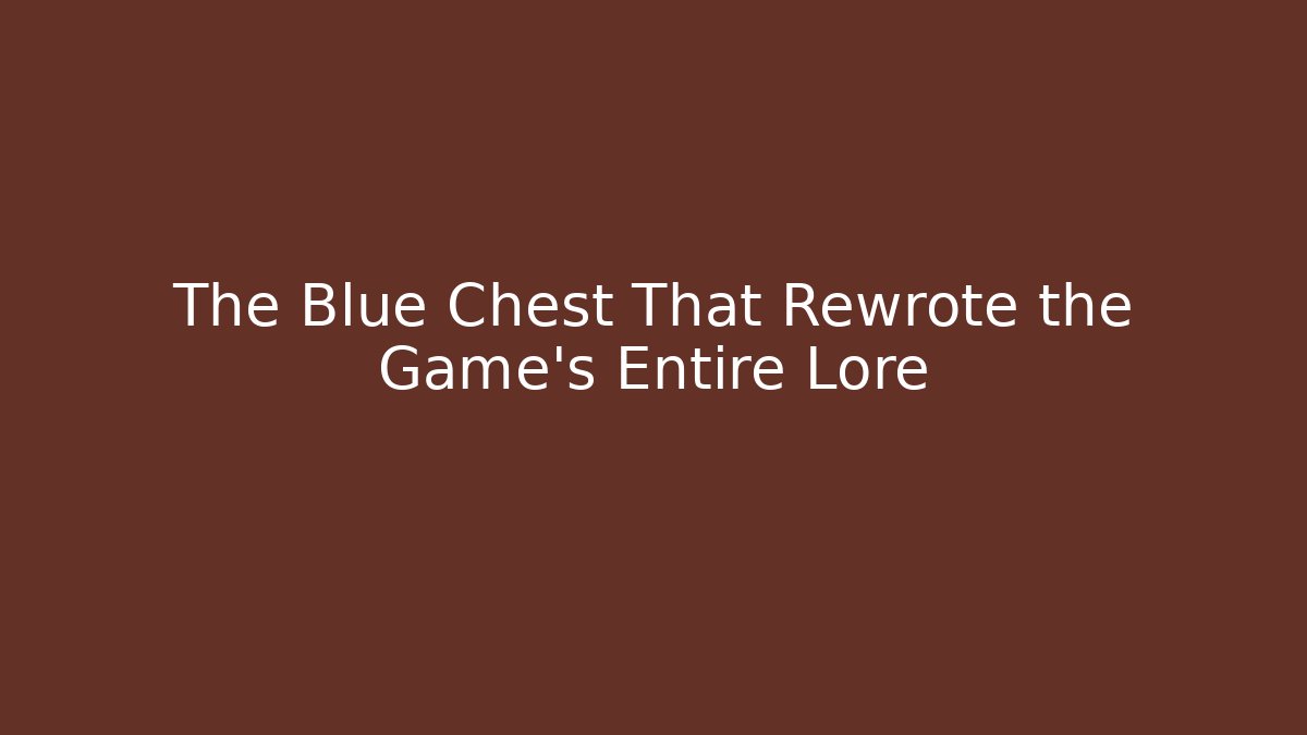 The Blue Chest That Rewrote the Game's Entire Lore