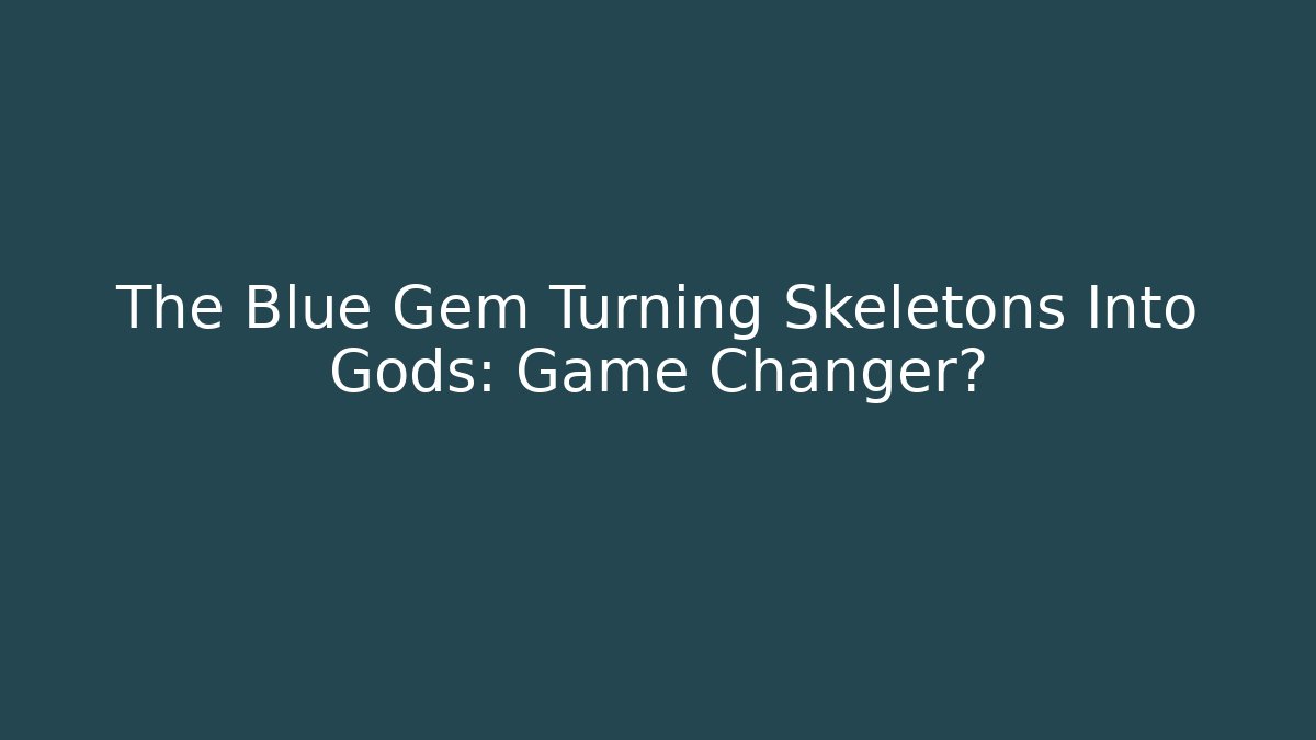 The Blue Gem Turning Skeletons Into Gods: Game Changer?