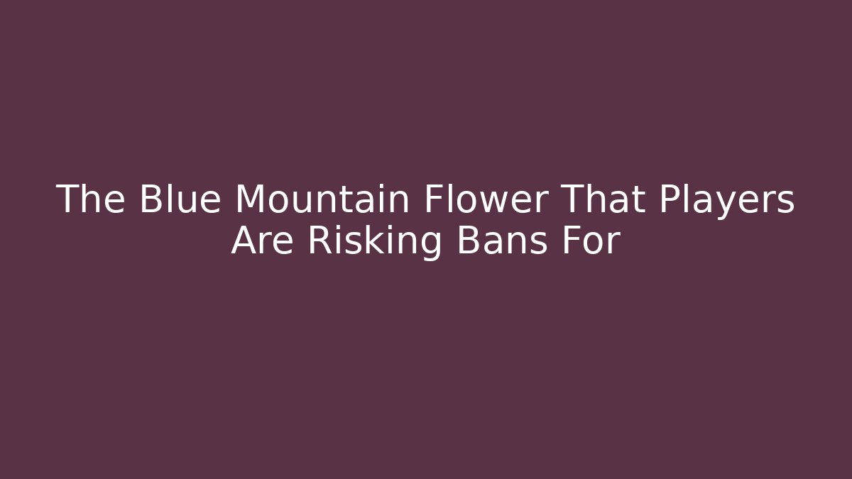 The Blue Mountain Flower That Players Are Risking Bans For