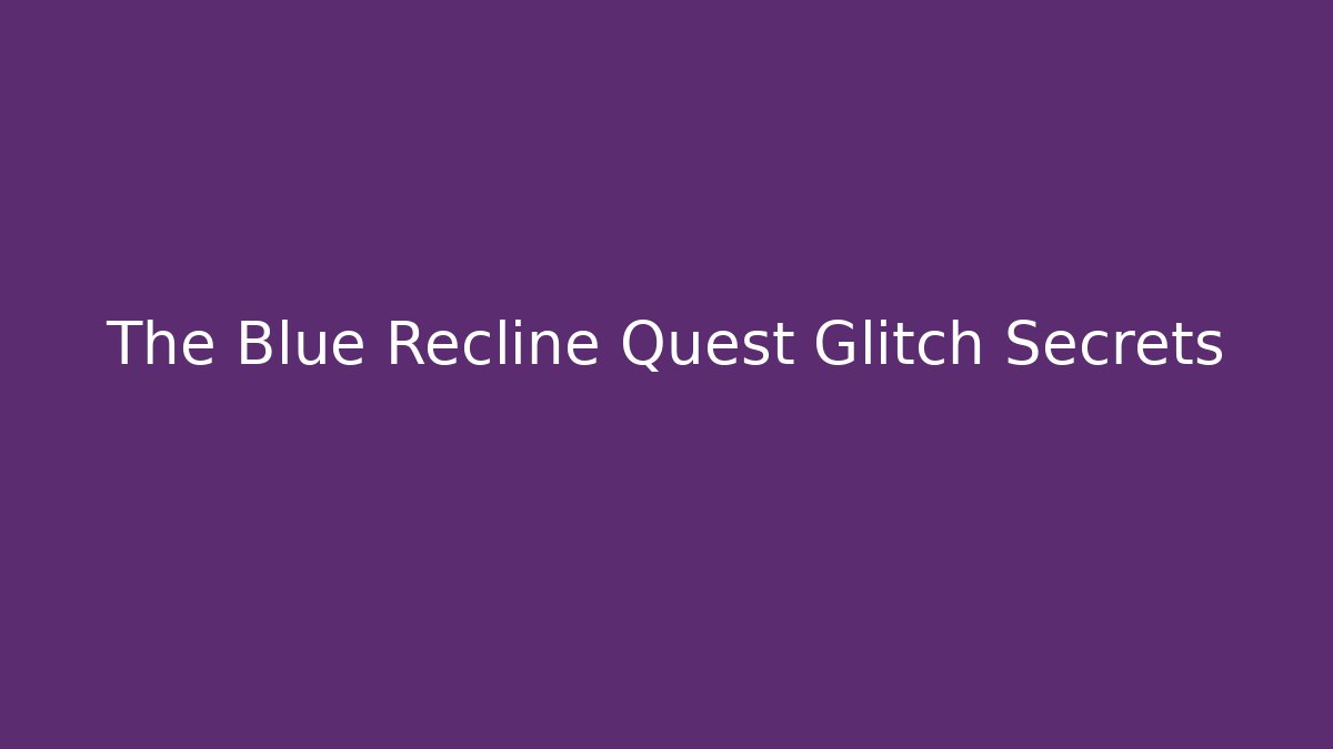 The Blue Recline Quest Glitch Secrets