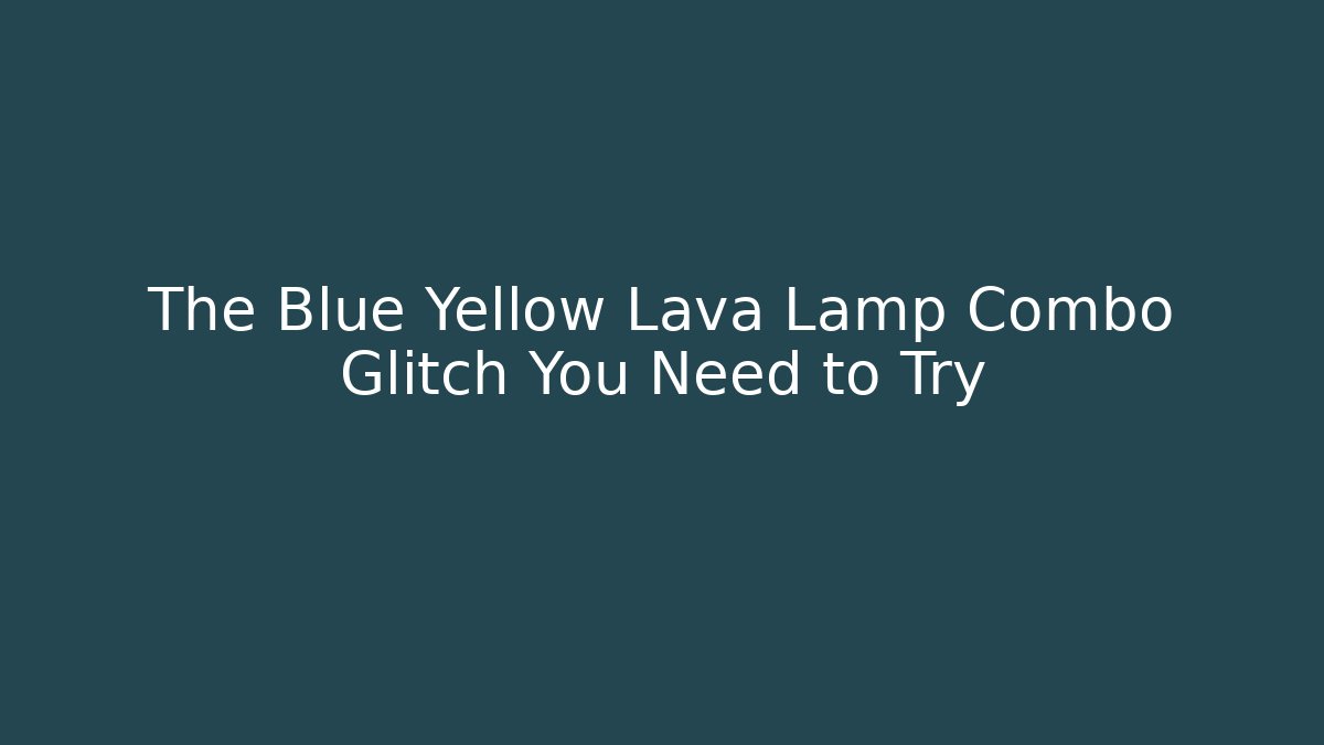 The Blue Yellow Lava Lamp Combo Glitch You Need to Try